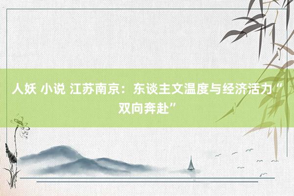人妖 小说 江苏南京：东谈主文温度与经济活力“双向奔赴”