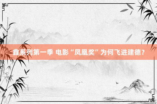鑫系列第一季 电影“凤凰奖”为何飞进建德？