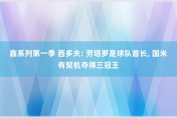 鑫系列第一季 西多夫: 劳塔罗是球队首长, 国米有契机夺得三冠王