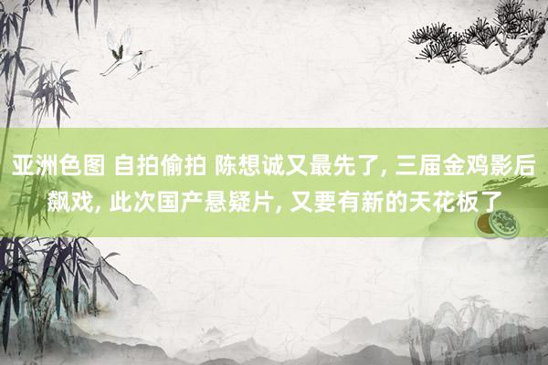 亚洲色图 自拍偷拍 陈想诚又最先了, 三届金鸡影后飙戏, 此次国产悬疑片, 又要有新的天花板了