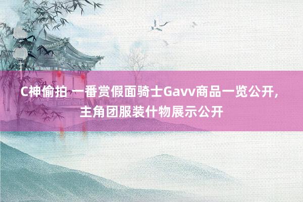 C神偷拍 一番赏假面骑士Gavv商品一览公开, 主角团服装什物展示公开